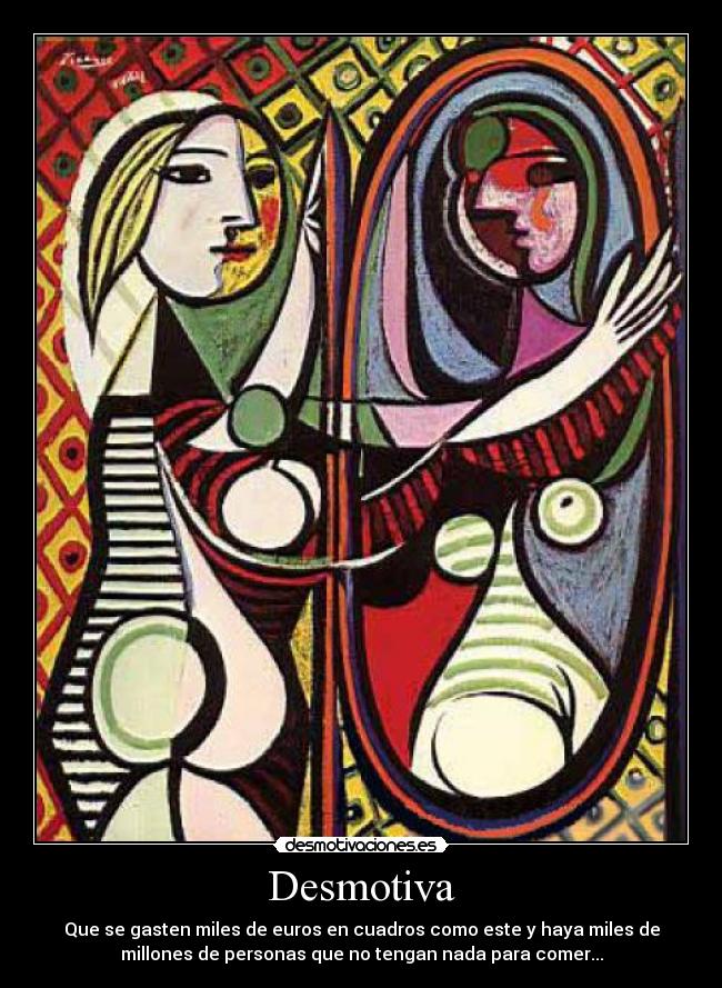 Desmotiva - Que se gasten miles de euros en cuadros como este y haya miles de
millones de personas que no tengan nada para comer...
