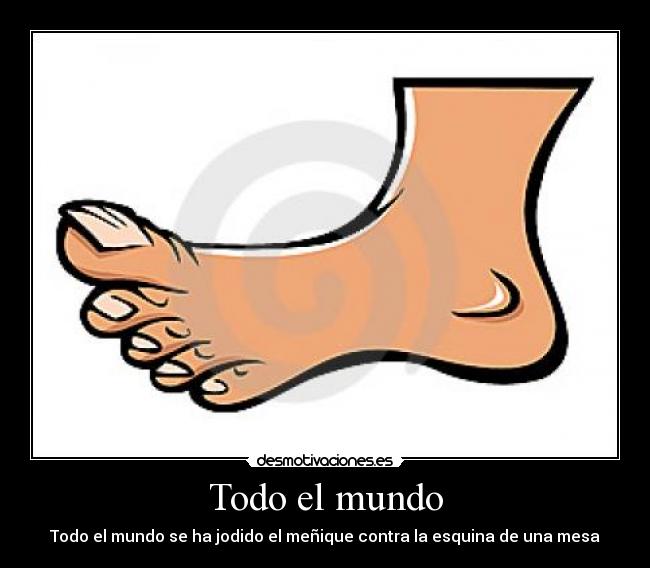 Todo el mundo - Todo el mundo se ha jodido el meñique contra la esquina de una mesa