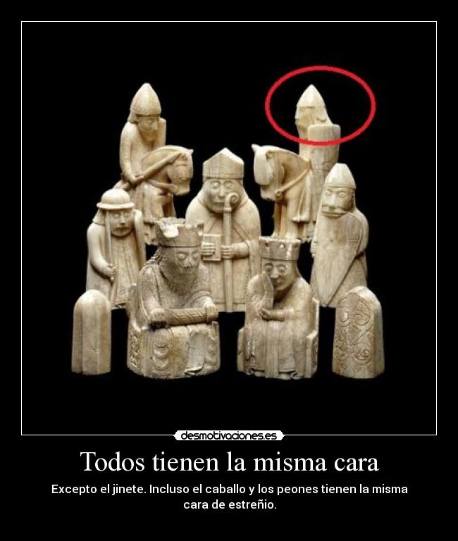 Todos tienen la misma cara - Excepto el jinete. Incluso el caballo y los peones tienen la misma cara de estreñio.