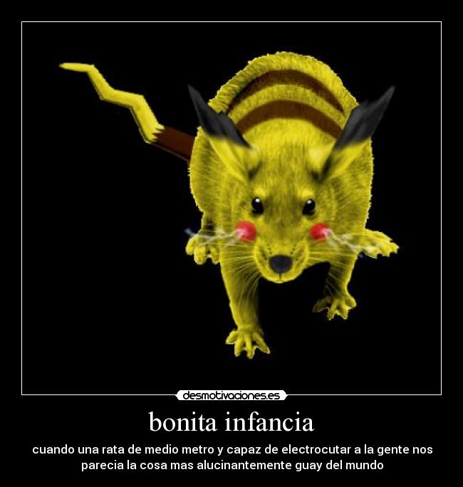 bonita infancia - cuando una rata de medio metro y capaz de electrocutar a la gente nos
parecia la cosa mas alucinantemente guay del mundo