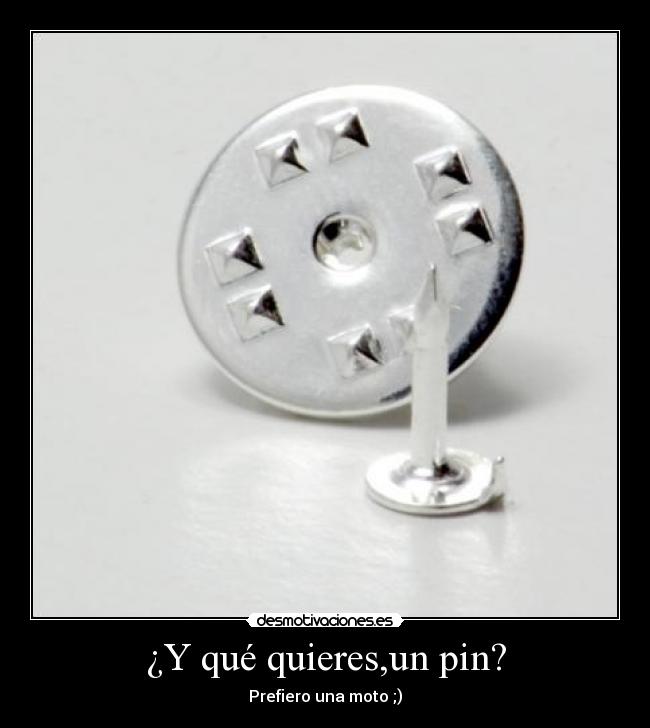 ¿Y qué quieres,un pin? - Prefiero una moto ;)