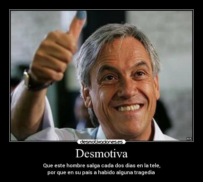 Desmotiva - Que este hombre salga cada dos dias en la tele,
por que en su país a habido alguna tragedia