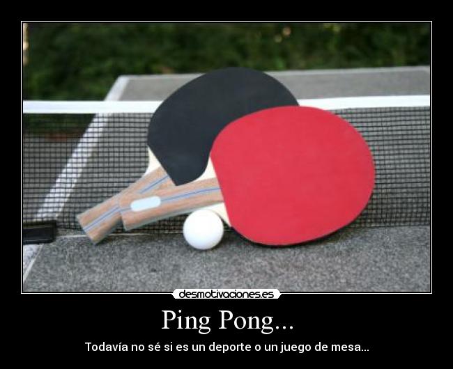 Ping Pong... - Todavía no sé si es un deporte o un juego de mesa...