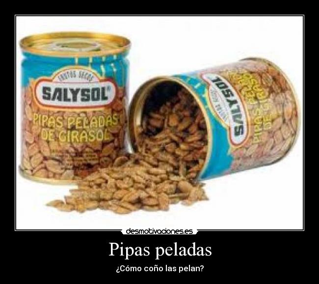 Pipas peladas - ¿Cómo coño las pelan?