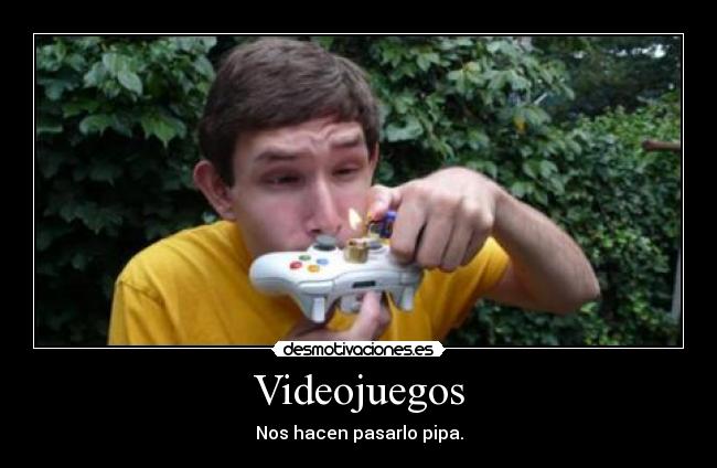 Videojuegos - Nos hacen pasarlo pipa.