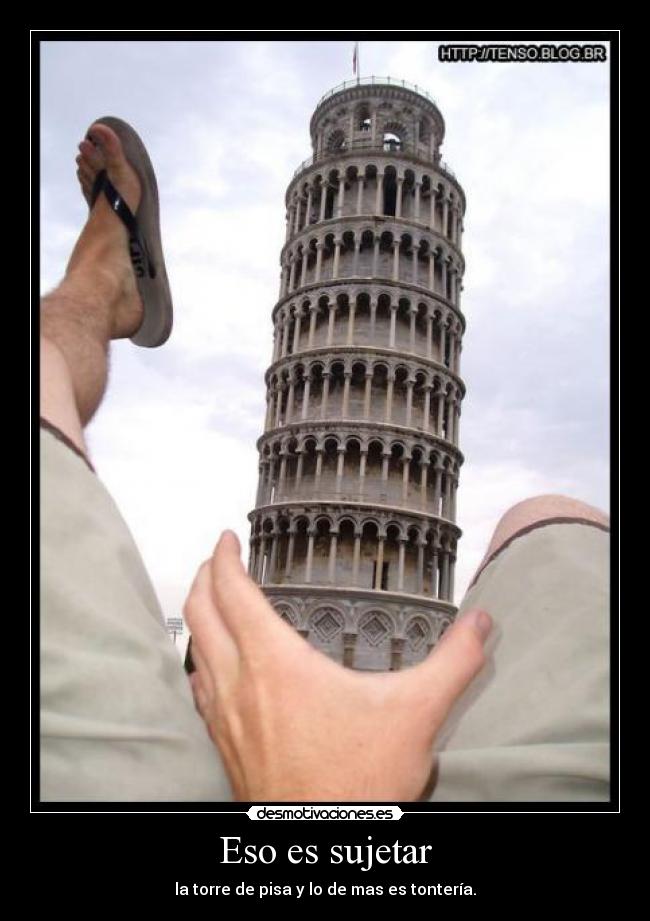 Eso es sujetar - la torre de pisa y lo de mas es tontería.
