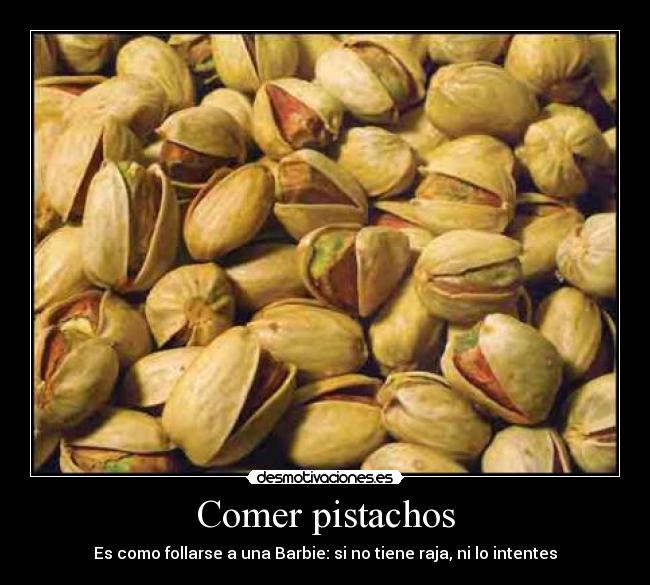 Comer pistachos - Es como follarse a una Barbie: si no tiene raja, ni lo intentes