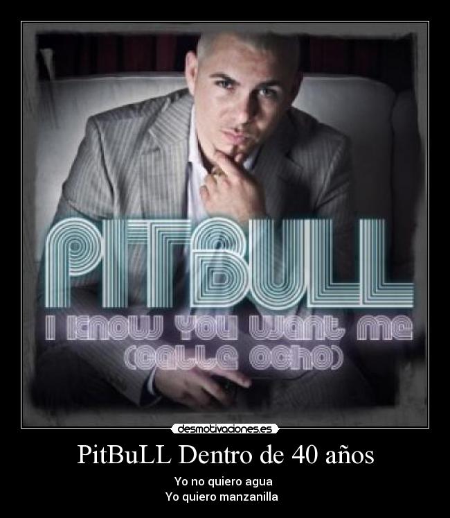 PitBuLL Dentro de 40 años - Yo no quiero agua
Yo quiero manzanilla ♫
