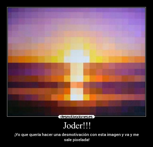 Joder!!! - ¡Yo que quería hacer una desmotivación con esta imagen y va y me sale pixelada!
