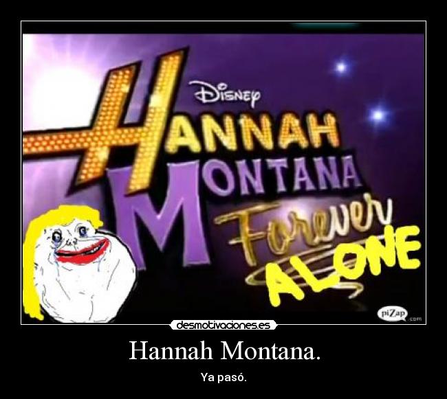 Hannah Montana. - Ya pasó.