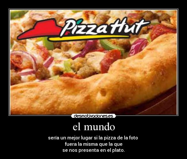 el mundo - sería un mejor lugar si la pizza de la foto
fuera la misma que la que
se nos presenta en el plato.