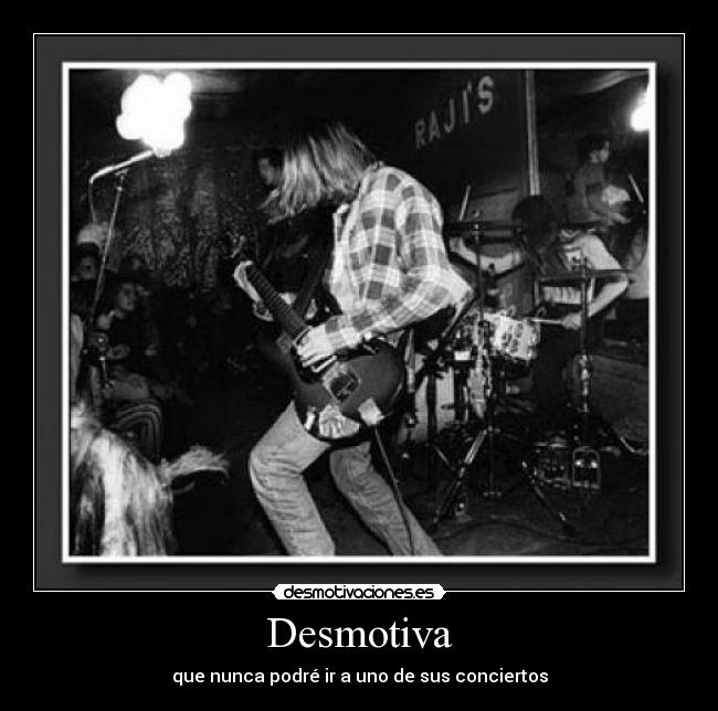 Desmotiva - que nunca podré ir a uno de sus conciertos