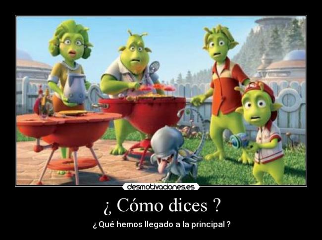 ¿ Cómo dices ? - ¿ Qué hemos llegado a la principal ?