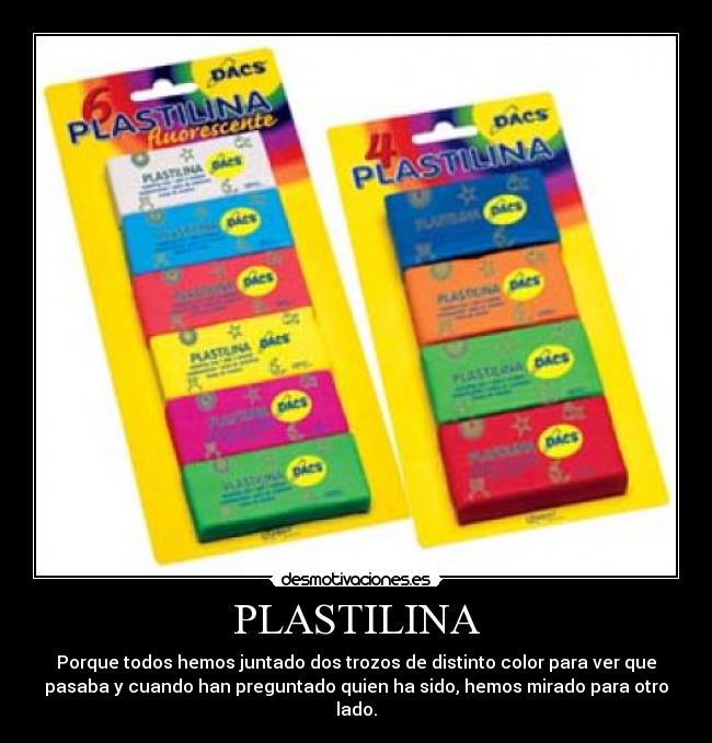 PLASTILINA - Porque todos hemos juntado dos trozos de distinto color para ver que
pasaba y cuando han preguntado quien ha sido, hemos mirado para otro
lado.