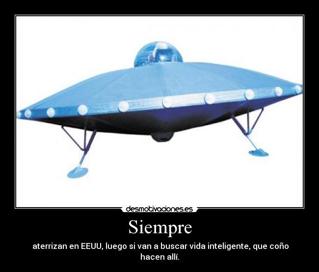 Siempre - aterrizan en EEUU, luego si van a buscar vida inteligente, que coño hacen allí.