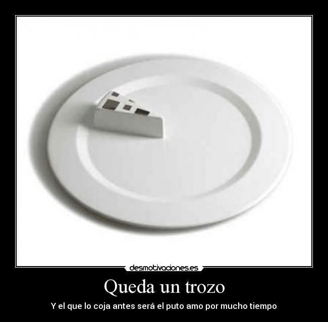 Queda un trozo - Y el que lo coja antes será el puto amo por mucho tiempo