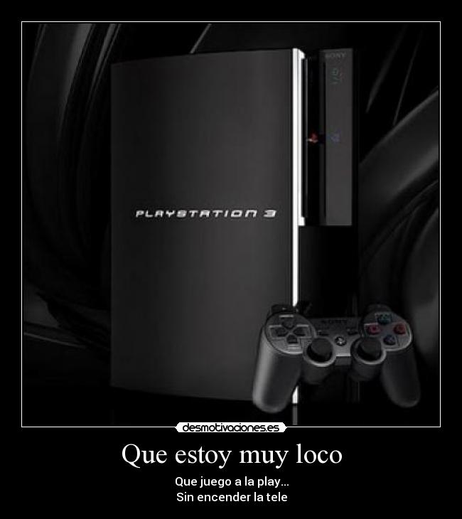 Que estoy muy loco - Que juego a la play...
Sin encender la tele