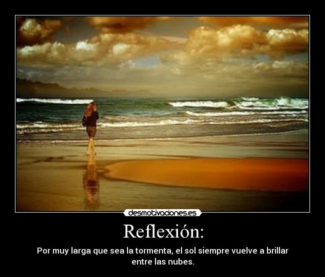 Reflexión: - Por muy larga que sea la tormenta, el sol siempre vuelve a brillar entre las nubes.