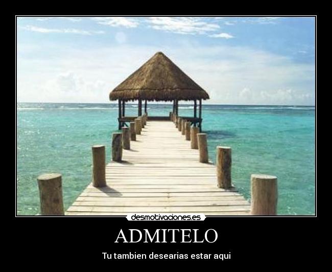 ADMITELO - Tu tambien desearias estar aqui