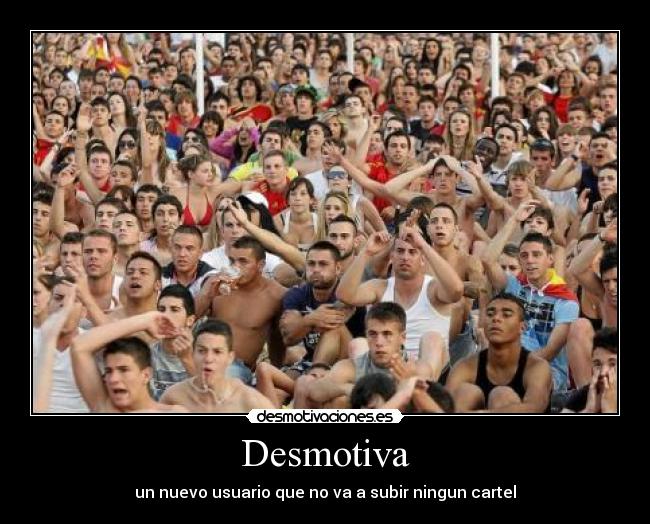 Desmotiva - un nuevo usuario que no va a subir ningun cartel