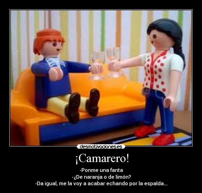 ¡Camarero! - -Ponme una fanta
-¿De naranja o de limón?
-Da igual, me la voy a acabar echando por la espalda...