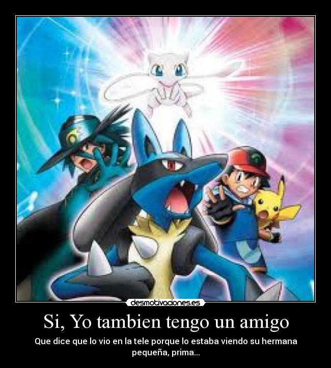 Si, Yo tambien tengo un amigo - Que dice que lo vio en la tele porque lo estaba viendo su hermana pequeña, prima...