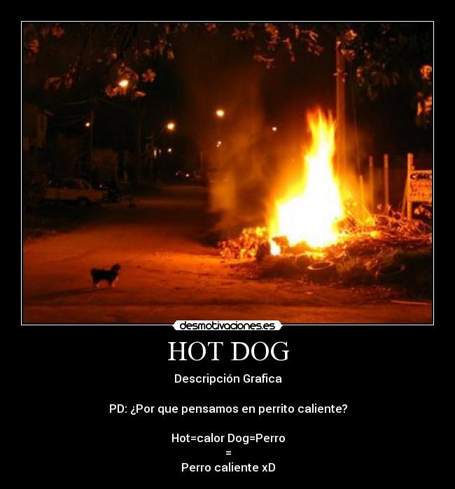 HOT DOG - Descripción Grafica

PD: ¿Por que pensamos en perrito caliente?

Hot=calor Dog=Perro
=
Perro caliente xD