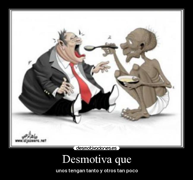 Desmotiva que - unos tengan tanto y otros tan poco