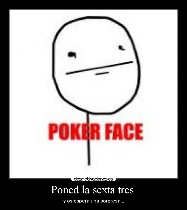 Poned la sexta tres - y os espera una sorpresa...