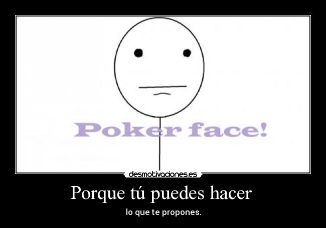Porque tú puedes hacer - lo que te propones.