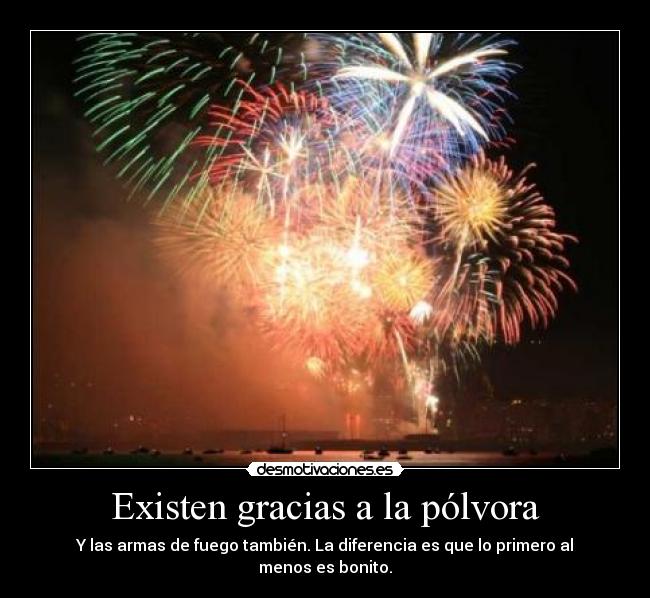 Existen gracias a la pólvora - Y las armas de fuego también. La diferencia es que lo primero al menos es bonito.