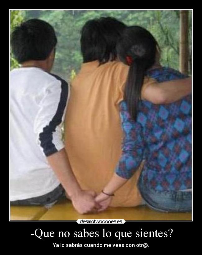 -Que no sabes lo que sientes? -
