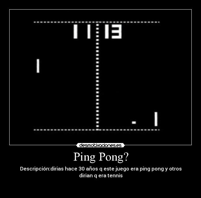 Ping Pong? - Descripción:dirias hace 30 años q este juego era ping pong y otros dirian q era tennis


