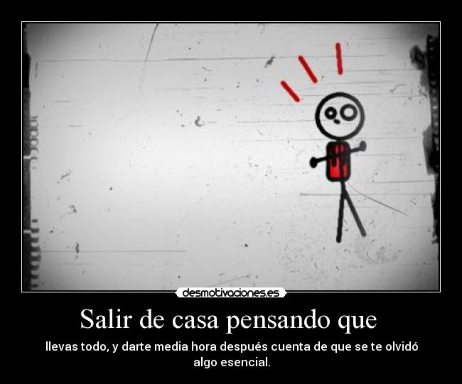 Salir de casa pensando que  - llevas todo, y darte media hora después cuenta de que se te olvidó algo esencial.