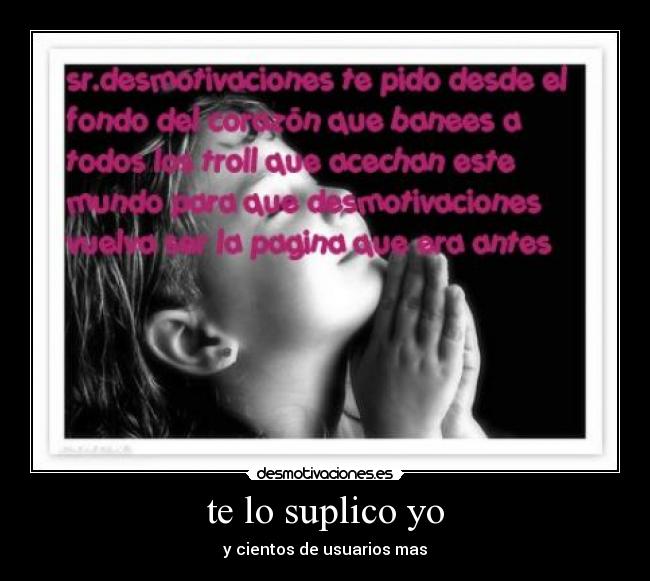 te lo suplico yo - y cientos de usuarios mas