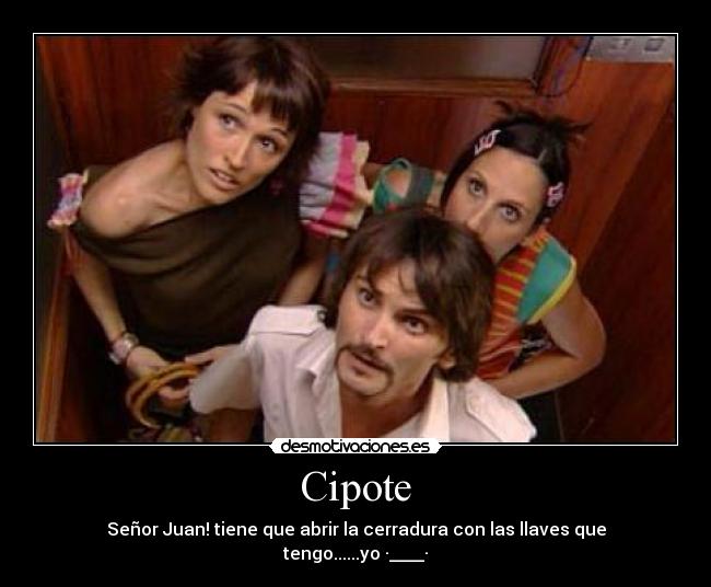 Cipote - Señor Juan! tiene que abrir la cerradura con las llaves que tengo......yo ·____·