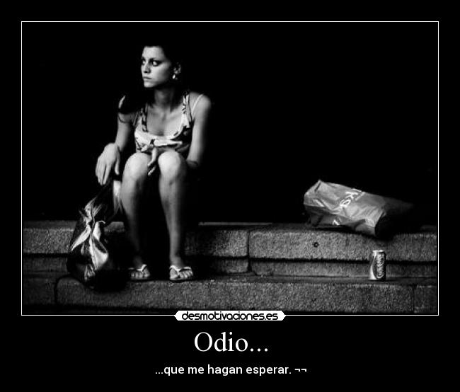 Odio... - ...que me hagan esperar. ¬¬