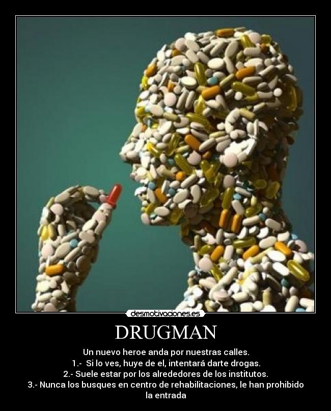 DRUGMAN - Un nuevo heroe anda por nuestras calles.
1.-  Si lo ves, huye de el, intentará darte drogas.
2.- Suele estar por los alrededores de los institutos.
3.- Nunca los busques en centro de rehabilitaciones, le han prohibido la entrada