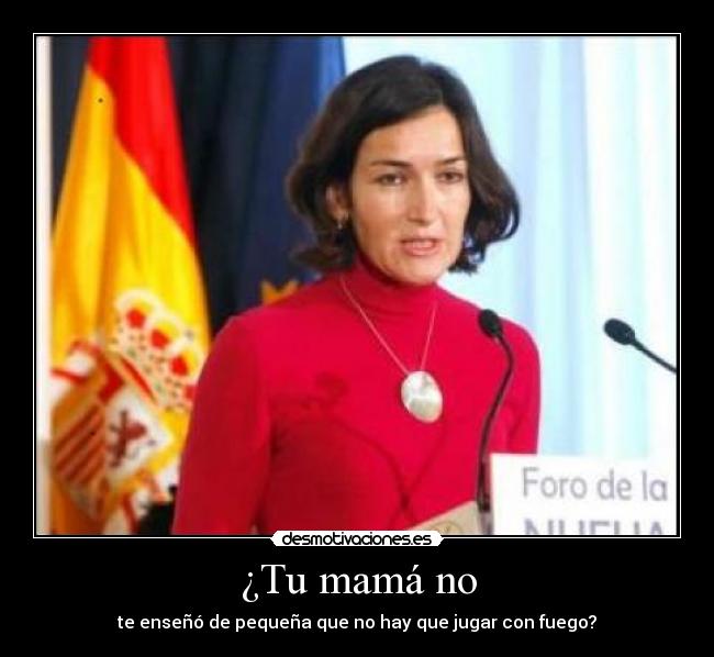 ¿Tu mamá no - te enseñó de pequeña que no hay que jugar con fuego?