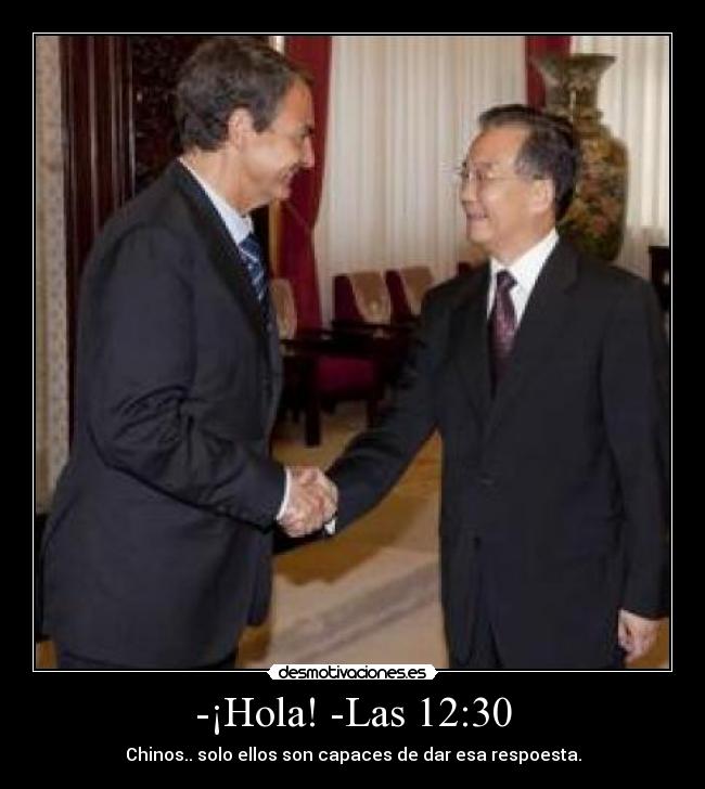 -¡Hola! -Las 12:30 - Chinos.. solo ellos son capaces de dar esa respoesta.