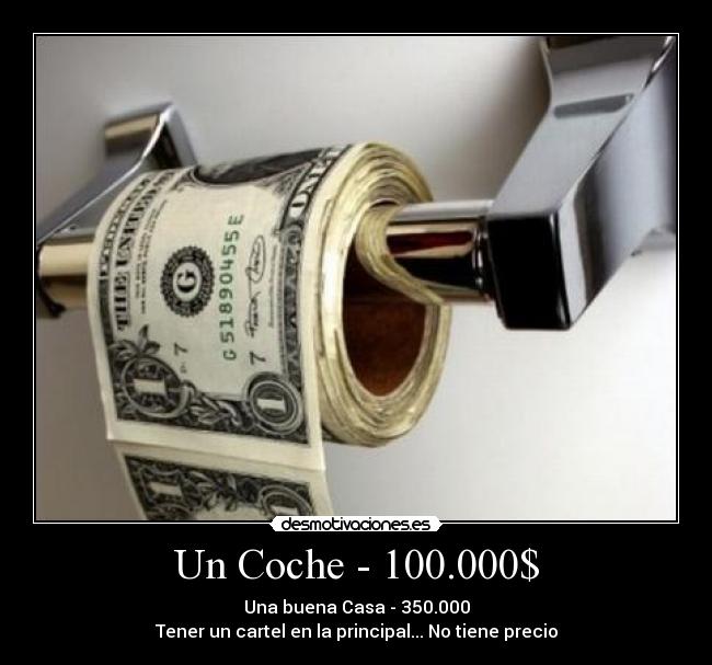 Un Coche - 100.000$ - Una buena Casa - 350.000
Tener un cartel en la principal... No tiene precio