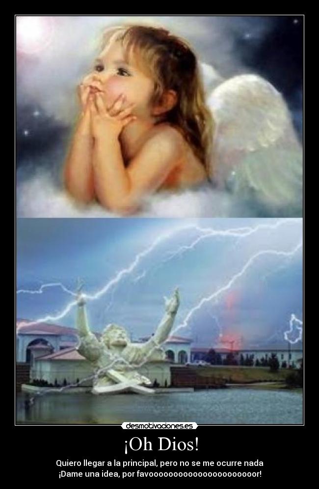 ¡Oh Dios! - Quiero llegar a la principal, pero no se me ocurre nada
¡Dame una idea, por favoooooooooooooooooooooor!