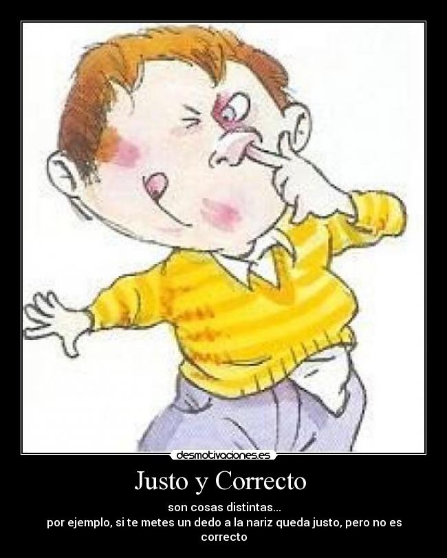 Justo y Correcto - son cosas distintas...
por ejemplo, si te metes un dedo a la nariz queda justo, pero no es correcto
