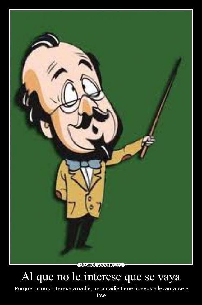 Al que no le interese que se vaya - Porque no nos interesa a nadie, pero nadie tiene huevos a levantarse e irse