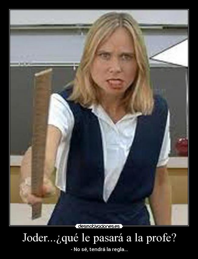 Joder...¿qué le pasará a la profe? -
