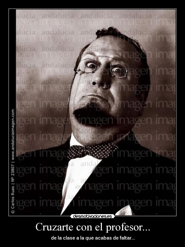 Cruzarte con el profesor... - de la clase a la que acabas de faltar...