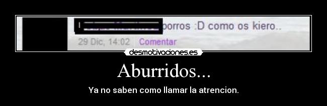 Aburridos... - Ya no saben como llamar la atrencion.