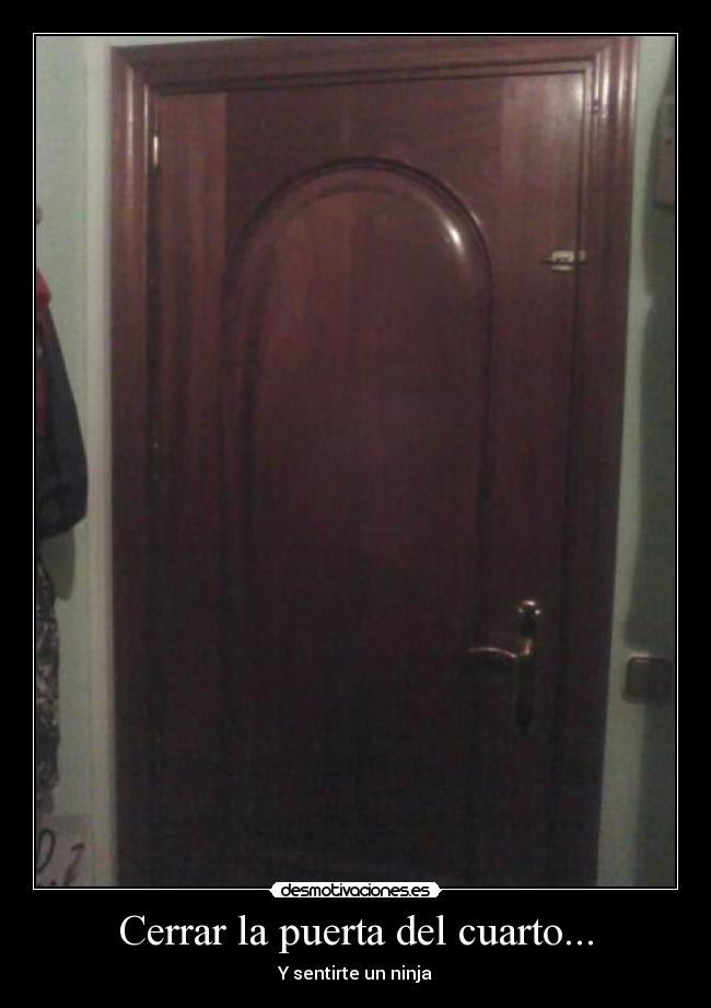 Cerrar la puerta del cuarto... - Y sentirte un ninja