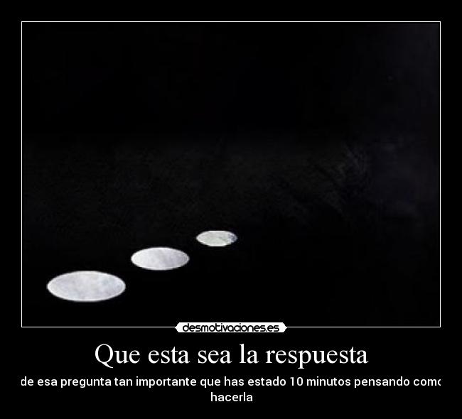 Que esta sea la respuesta - de esa pregunta tan importante que has estado 10 minutos pensando como hacerla