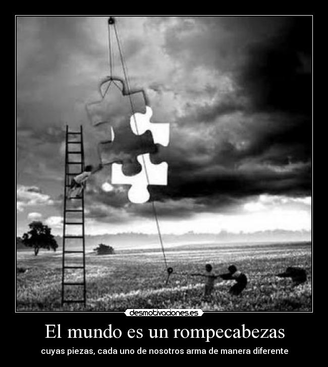 El mundo es un rompecabezas - cuyas piezas, cada uno de nosotros arma de manera diferente